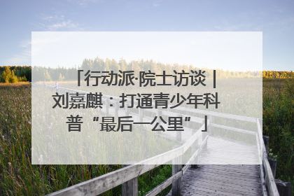 行动派·院士访谈｜刘嘉麒：打通青少年科普“最后一公里”