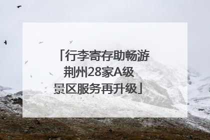 行李寄存助畅游 荆州28家A级景区服务再升级