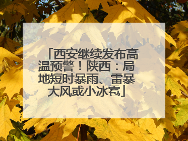 西安继续发布高温预警！陕西：局地短时暴雨、雷暴大风或小冰雹