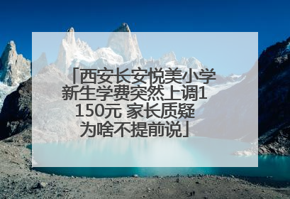 西安长安悦美小学新生学费突然上调1150元 家长质疑为啥不提前说