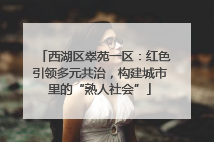 西湖区翠苑一区：红色引领多元共治，构建城市里的“熟人社会”