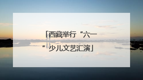 西藏举行“六一”少儿文艺汇演