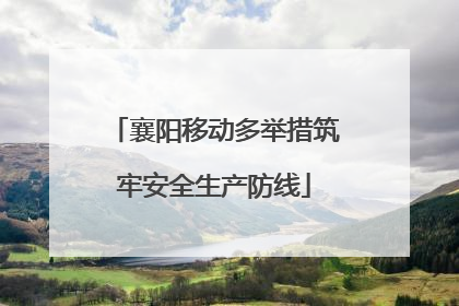 襄阳移动多举措筑牢安全生产防线