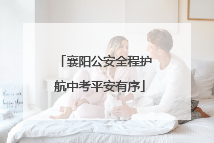 襄阳公安全程护航中考平安有序