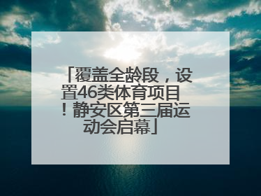覆盖全龄段，设置46类体育项目！静安区第三届运动会启幕