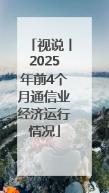 视说丨2025年前4个月通信业经济运行情况