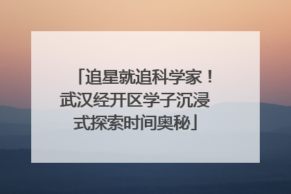 追星就追科学家！武汉经开区学子沉浸式探索时间奥秘