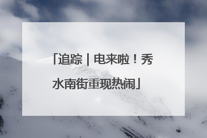 追踪｜电来啦！秀水南街重现热闹