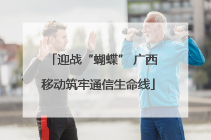 迎战“蝴蝶” 广西移动筑牢通信生命线