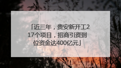 近三年，贵安新开工217个项目，招商引资到位资金达400亿元