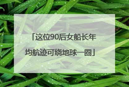 这位90后女船长年均航迹可绕地球一圈