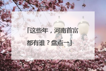这些年，河南首富都有谁？盘点→