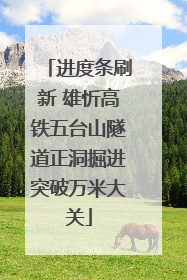 进度条刷新 雄忻高铁五台山隧道正洞掘进突破万米大关