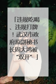 违规吃喝、违规打牌！武汉市政府原副秘书长周大鸿被“双开”