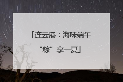 连云港：海味端午 “粽”享一夏