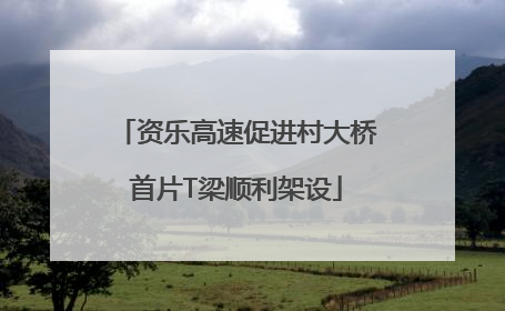 资乐高速促进村大桥首片T梁顺利架设