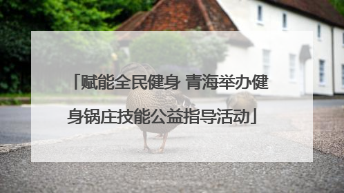 赋能全民健身 青海举办健身锅庄技能公益指导活动