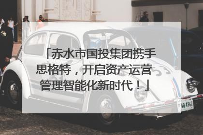 赤水市国投集团携手思格特，开启资产运营管理智能化新时代！