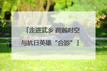 走进武乡 跨越时空与抗日英雄“合影”
