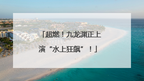 超燃！九龙渊正上演“水上狂飙”！