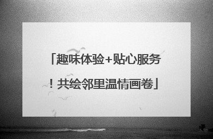 趣味体验+贴心服务！共绘邻里温情画卷