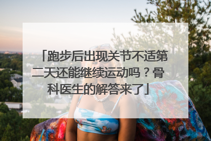 跑步后出现关节不适第二天还能继续运动吗？骨科医生的解答来了