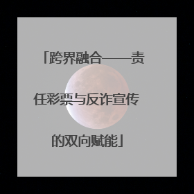 跨界融合——责任彩票与反诈宣传的双向赋能