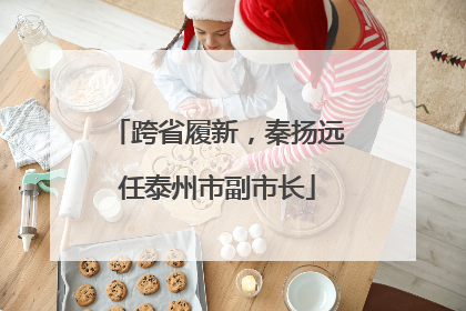 跨省履新，秦扬远任泰州市副市长