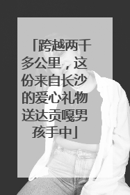 跨越两千多公里，这份来自长沙的爱心礼物送达贡嘎男孩手中