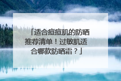 适合痘痘肌的防晒推荐清单！过敏肌适合哪款防晒霜？