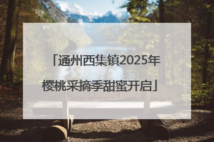 通州西集镇2025年樱桃采摘季甜蜜开启