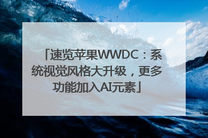 速览苹果WWDC：系统视觉风格大升级，更多功能加入AI元素