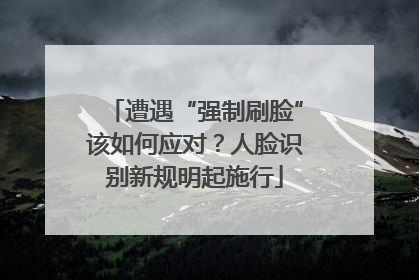 遭遇“强制刷脸”该如何应对？人脸识别新规明起施行