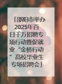 邵阳市举办2025年百日千万招聘专项行动暨促就业“金桥行动”高校毕业生专场招聘会
