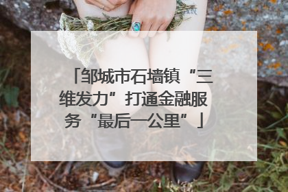 邹城市石墙镇“三维发力”打通金融服务“最后一公里”