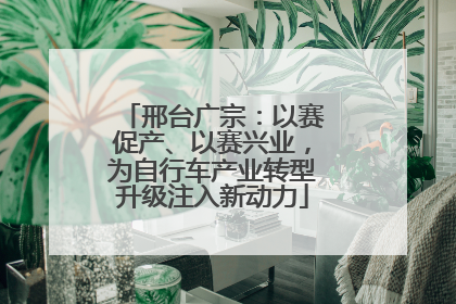邢台广宗：以赛促产、以赛兴业，为自行车产业转型升级注入新动力