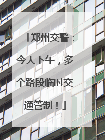 郑州交警：今天下午，多个路段临时交通管制！