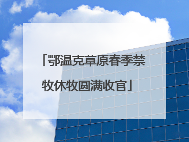 鄂温克草原春季禁牧休牧圆满收官