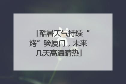 酷暑天气持续“烤”验厦门，未来几天高温晴热