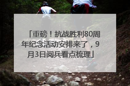 重磅！抗战胜利80周年纪念活动安排来了，9月3日阅兵看点梳理