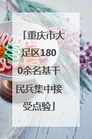 重庆市大足区1800余名基干民兵集中接受点验