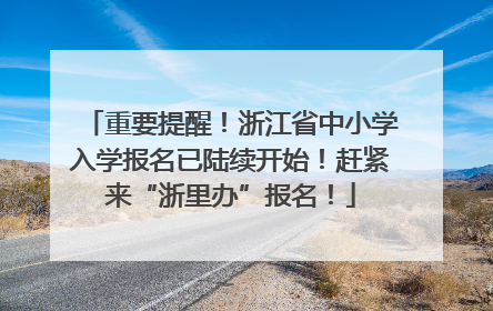 重要提醒！浙江省中小学入学报名已陆续开始！赶紧来“浙里办”报名！