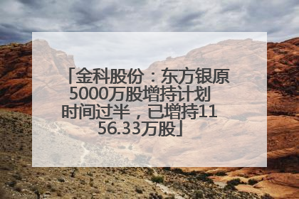 金科股份：东方银原5000万股增持计划时间过半，已增持1156.33万股