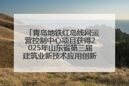 青岛地铁红岛线网运营控制中心项目获得2025年山东省第三届建筑业新技术应用创新竞赛一等奖