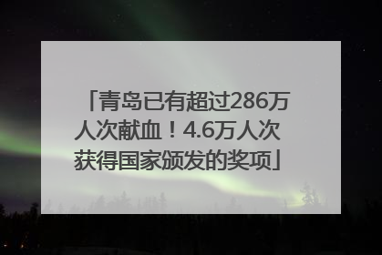 青岛已有超过286万人次献血！4.6万人次获得国家颁发的奖项