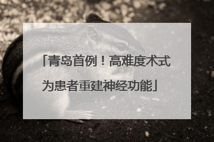 青岛首例！高难度术式为患者重建神经功能