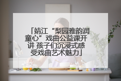 靖江“梨园雅韵润童心”戏曲公益课开讲 孩子们沉浸式感受戏曲艺术魅力