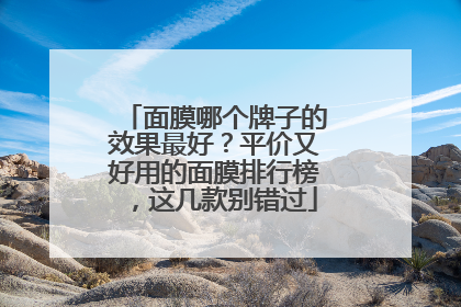面膜哪个牌子的效果最好？平价又好用的面膜排行榜，这几款别错过