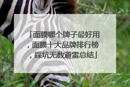 面膜哪个牌子最好用，面膜十大品牌排行榜，踩坑无数避雷总结