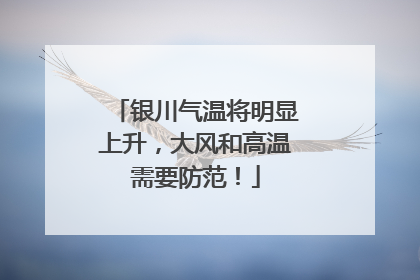 银川气温将明显上升，大风和高温需要防范！